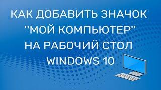 Как в Windows 10 добавить значок Мой компьютер на рабочий стол