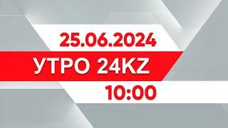 Утро 24KZ | Выпуск 10:00 от 25.06.2024