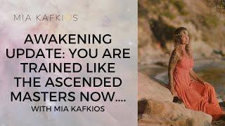 AWAKENING UPDATE: You are trained like the ascended masters now…. with Mia Kafkios