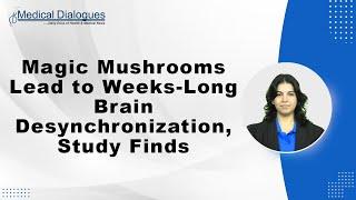 Magic Mushrooms Lead to Weeks-Long Brain Desynchronization, Study Finds