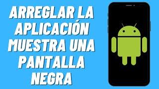 Cómo arreglar la aplicación muestra una pantalla negra en Android