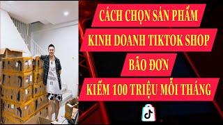 CÁCH CHỌN SẢN PHẨM KINH DOANH TIKTOK SHOP BÃO ĐƠN KIẾM 100 TRIỆU MỖI THÁNG