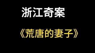 浙江奇案  男人一夜“白头”始未，玩火自焚的真实案例 | 大案纪实 | 奇闻异事 | 犯罪 | 男女 | 夫妻