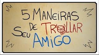 5 MANEIRAS DE TROLLAR SEU AMIGO