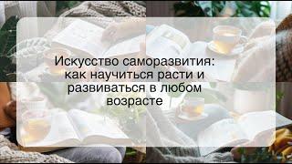 Искусство саморазвития: как научиться расти и развиваться в любом возрасте