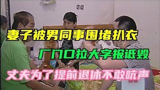 妻子被男同事围堵扒衣厂门口拉大字报诋毁丈夫为提前退休不敢吭声