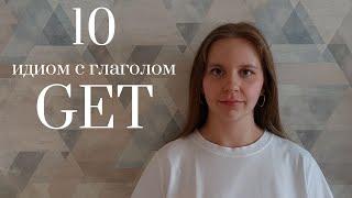 10 ПОЛЕЗНЫХ ИДИОМ с глаголом GET