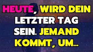 HEUTE, WIRD DEIN LETZTER TAG SEIN. JEMAND KOMMT, UM... | GOTTES BOTSCHAFT HEUTE