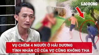 Vụ chém 4 người do ghen tuông ở Hải Dương: Tình nhân cũ 4 năm trước của vợ cũng không tha | BLĐ