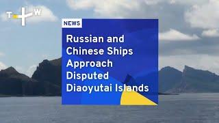 Russian and Chinese Ships Approach Disputed Diaoyutai Islands | TaiwanPlus News