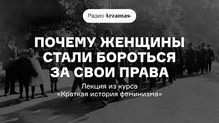 Почему женщины стали бороться за свои права | Лекция из курса «Краткая история феминизма». АУДИО