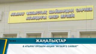 В АТЫРАУ ПРОШЛА АКЦИЯ "МУЗЕЙГЕ САЯХАТ"