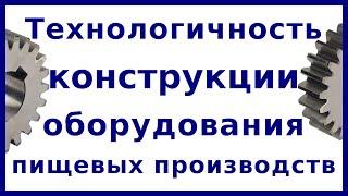 Технологичность конструкции машин и аппаратов пищевых производств | РиК МАПП