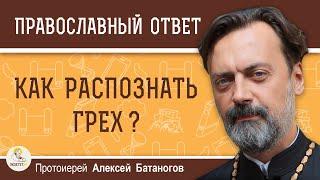 КАК РАСПОЗНАТЬ ГРЕХ ?  Протоиерей Алексей Батаногов