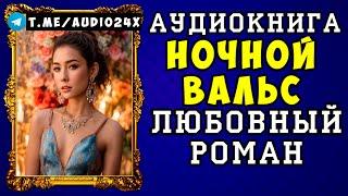  АУДИОКНИГА ЛЮБОВНЫЙ РОМАН: НОЧНОЙ ВАЛЬС  СЛУШАТЬ ПОЛНОСТЬЮ  НОВИНКА 2024 