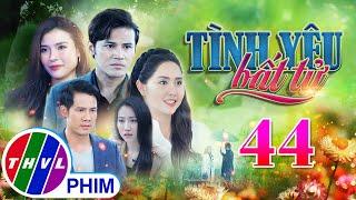 PHIM BỘ TÌNH YÊU BẤT TỬ - TẬP 44 | PHIM BỘ VIỆT NAM HAY NHẤT 2024 | PHIM TÂM LÝ XÃ HỘI MỚI NHẤT 2024