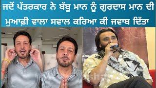 Babbu Maan Nu Jado Reporter Ne Gurdaas Maan Muaafi Wala Sawal Karia Ki Bole Babbu Maan | 22G Tv