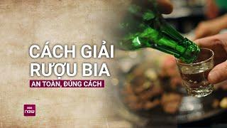 Loạt thức uống này sẽ giúp giải rượu bia nhanh, an toàn, không lo biến chứng | VTC Now