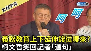 【全程字幕】義務教育上下延伸錢從哪來？　柯文哲笑回記者「這句」 @ChinaTimes