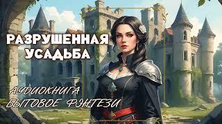 АУДИОКНИГА   Разрушенная усадьба БЫТОВОЕ ФЭНТЕЗИ, ЮМОР, ПОПАДАНЦЫ