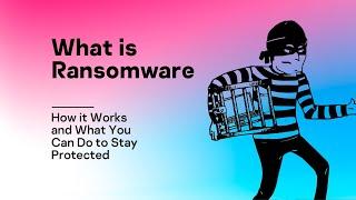 What is Ransomware, How it Works and What You Can Do to Stay Protected