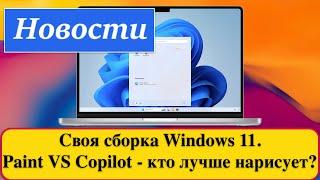 Своя сборка Windows 11, Windows 10 еще более популярна, Paint VS Copilot - кто лучше нарисует?