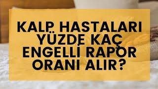 KALP HASTALARI YÜZDE KAÇ ENGELLİ RAPOR ORANI ALIR?