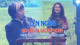 LÊN NGÀN | Màn song tấu Đàn Bầu & Sacxophone. NSND Thái Bảo cùng con trai Nghệ sĩ Bảo Anh