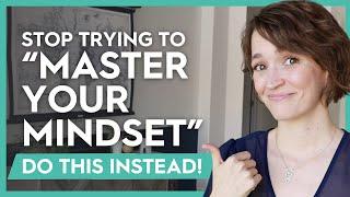 STOP Trying to “Master Your Mindset” - Do This Instead!