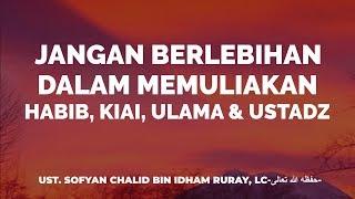 JANGAN BERLEBIHAN DALAM MEMULIAKAN HABIB, KIAI, ULAMA & USTADZ