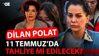 DİLAN POLAT 11 TEMMUZ'DA TAHLİYE Mİ EDİLECEK?