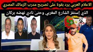 الاعلام العربي يرد بقوة على تصريح مدرب الزمالك الذي استفز الشارع المغربي وحتى نادي نهضه بركان