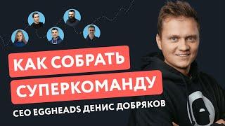 Как нанимать сотрудников быстро и эффективно. Лайфхаки CEO EGGHEADS Дениса Добрякова