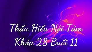 Thấu Hiểu Nội Tâm Khóa 28 Buổi 11 - Thấu Hiểu Nội Tâm, Kiến Tạo An Vui