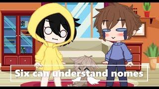 Six can understand nomes||Little nightmares