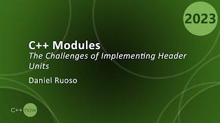 The Challenges of Implementing C++ Header Units: C++ Modules - Daniel Ruoso - CppNow 2023