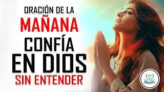 Oración de la MAÑANA para INICIAR el DÍA: CONFÍA EN DIOS, AUN CUANDO LAS COSAS NO TENGAN SENTIDO