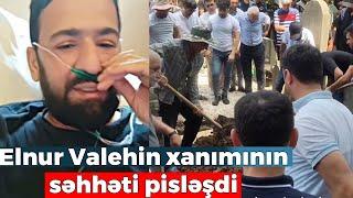 Elnur Valehin xanımının səhhəti pisləşdi