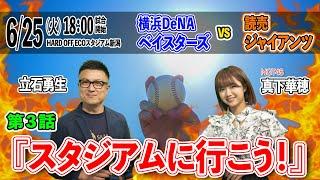 『スタジアムに行こう！』第3話　6/25（火）開催「横浜DeNAベイスターズvs読売ジャイアンツ」を前に野球観戦の魅力を語り合う全3話シリーズの完結編。MC:立石勇生、真下華穂（NGT48）