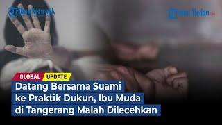 Datang Bersama Suami ke Praktik Dukun, Ibu Muda di Tangerang Malah Dilecehkan | GLOBAL UPDATE