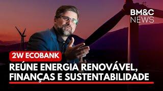 2W ECOBANK REÚNE ENERGIA RENOVÁVEL, FINANÇAS E SUSTENTABILIDADE