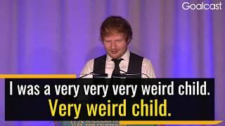 Being Weird is a Wonderful Thing - Ed Sheeran | Goalcast