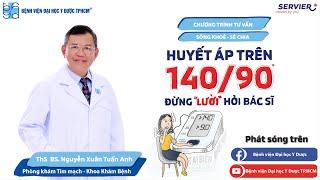 CHƯƠNG TRÌNH TƯ VẤN: HUYẾT ÁP TRÊN 140/90, ĐỪNG “LƯỜI” HỎI BÁC SĨ