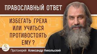 ИЗБЕГАТЬ ГРЕХА ИЛИ УЧИТЬСЯ ЕМУ ПРОТИВОСТОЯТЬ ?  Протоиерей Александр Никольский