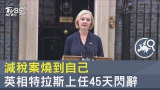 減稅案燒到自己 英相特拉斯上任45天閃辭｜十點不一樣20221021