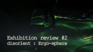 [Exhibition review] #2 _ Disorient : Ergo-sphere