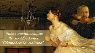 Видеоинсталляция: "Павел Федотов. "Сватовство майора"