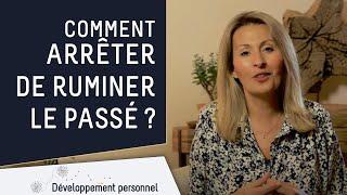 Mes 6 conseils pour savoir comment arrêter de ruminer le passé !