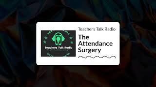 Teachers Talk Radio - The Attendance Surgery