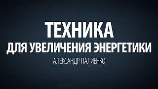 Техника для увеличения энергетики. Александр Палиенко.